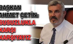 Başkan Ahmet Çetin: Susuzlukla karşı karşıyayız