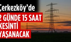 Çerkezköy’de 2 günde 15 saat kesinti yaşanacak