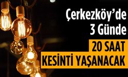 Çerkezköy’de 3 günde 20 saat kesinti yaşanacak