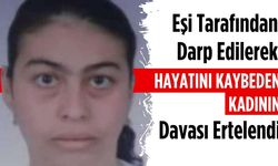 Eşi tarafından darp edilerek hayatını kaybeden kadının davası ertelendi