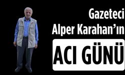 Gazeteci Alper Karahan’ın acı günü