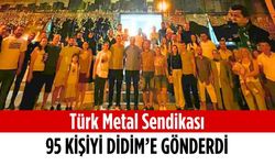 Türk Metal Sendikası 95 kişiyi Didim’e gönderdi