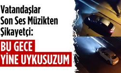 Vatandaşlar son ses müzikten şikayetçi: Bu gece yine uykusuzum