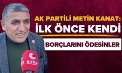 AK Partili Metin Kanat: İlk önce kendi borçlarını ödesinler