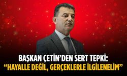 Başkan Çetin’den sert tepki: “Hayalle değil, gerçeklerle ilgilenelim”