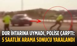 Dur ihtarına uymadı, polise çarptı: 5 saatlik arama sonucu yakalandı