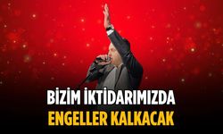 “Bizim iktidarımızda engeller kalkacak”