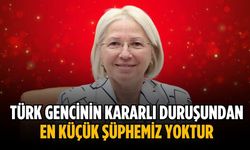 “Türk gencinin kararlı duruşundan en küçük şüphemiz yoktur”