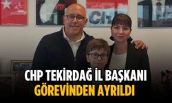 CHP Tekirdağ İl Başkanı görevinden ayrıldı