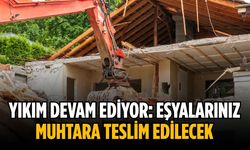 Yıkım devam ediyor: Eşyalarınız muhtara teslim edilecek