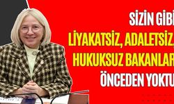 “Sizin gibi liyakatsiz, adaletsiz, hukuksuz bakanlar önceden yoktu”