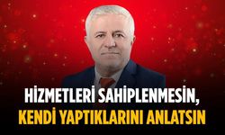 “Hizmetleri sahiplenmesin, kendi yaptıklarını anlatsın”