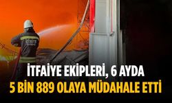İtfaiye ekipleri, 6 ayda 5 bin 889 olaya müdahale etti