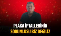 “Plaka iptallerinin sorumlusu biz değiliz”