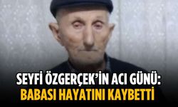 Seyfi Özgerçek’in acı günü: Babası hayatını kaybetti