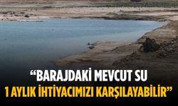 “Barajdaki mevcut su 1 aylık ihtiyacımızı karşılayabilir”