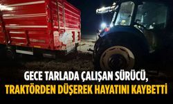 Gece tarlada çalışan sürücü, traktörden düşerek hayatını kaybetti
