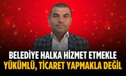 “Belediye halka hizmet etmekle yükümlü, ticaret yapmakla değil”