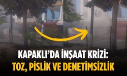 Kapaklı’da inşaat krizi: Toz, pislik ve denetimsizlik