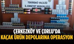Çerkezköy ve Çorlu’da kaçak ürün depolarına operasyon