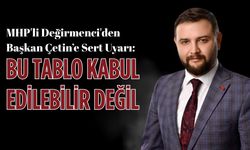 MHP'li Değirmenci'den Başkan Çetin’e sert uyarı: Bu tablo kabul edilebilir değil