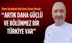 Ömer Karadeniz’den Barış Süreci mesajı: Artık daha güçlü ve bölünmez bir Türkiye var