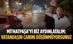 “Mithatpaşa’yı biz aydınlatalım: Vatandaşın canını düşünmüyorsunuz”