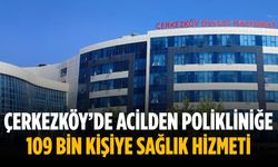 Çerkezköy’de acilden polikliniğe 109 bin kişiye sağlık hizmeti