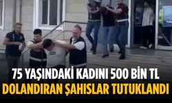 75 yaşındaki kadını 500 bin TL dolandıran şahıslar tutuklandı
