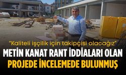 Metin Kanat rant iddiaları olan projede incelemede bulunmuş