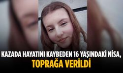 Kazada hayatını kaybeden 16 yaşındaki Nisa, toprağa verildi