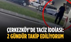 Çerkezköy’de taciz iddiası: 2 gündür takip ediliyorum