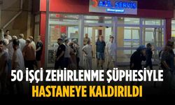 50 işçi zehirlenme şüphesiyle hastaneye kaldırıldı