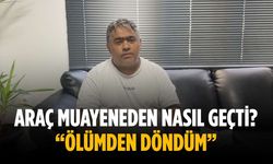 Araç muayeneden nasıl geçti? “Ölümden döndüm”