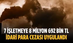 7 işletmeye 8 milyon 692 bin TL idari para cezası uygulandı