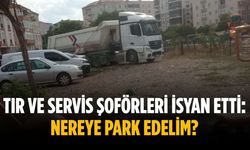 Tır ve servis şoförleri isyan etti: Nereye park edelim?