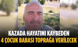 Kazada hayatını kaybeden 4 çocuk babası toprağa verilecek