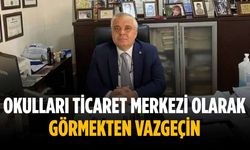 “Okulları ticaret merkezi olarak görmekten vazgeçin”