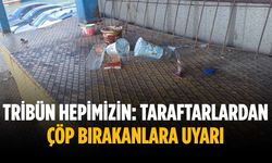 Tribün hepimizin: Taraftarlardan çöp bırakanlara uyarı