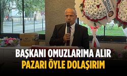 “Başkanı omuzlarıma alır pazarı öyle dolaşırım”