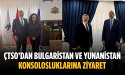 ÇTSO’dan Bulgaristan ve Yunanistan Konsolosluklarına ziyaret