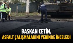 Başkan Çetin, asfalt çalışmalarını yerinde inceledi