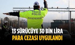 13 sürücüye 30 bin lira para cezası uygulandı