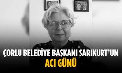 Çorlu Belediye Başkanı Sarıkurt’un acı günü