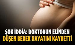 Şok iddia: Doktorun elinden düşen bebek hayatını kaybetti