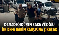 Damadı öldüren baba ve oğlu ilk defa hakim karşısına çıkacak