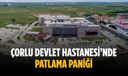 Çorlu Devlet Hastanesi’nde patlama paniği
