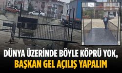 “Dünya üzerinde böyle köprü yok, başkan gel açılış yapalım”