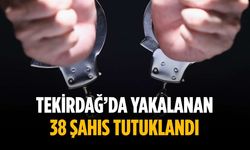 Tekirdağ’da yakalanan 38 şahıs tutuklandı