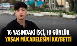 16 yaşındaki işçi, 10 günlük yaşam mücadelesini kaybetti